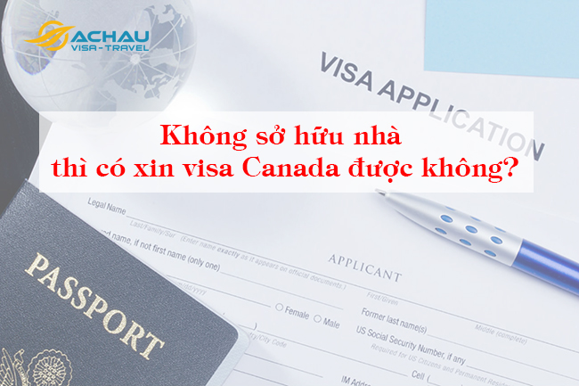 Không sở hữu nhà thì có xin visa Canada được không?