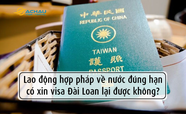 Lao động hợp pháp về nước đúng hạn có xin visa Đài Loan lại được không?