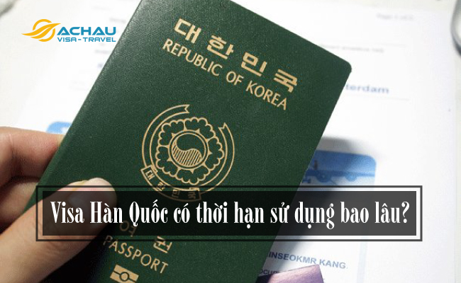 Visa Hàn Quốc có thời hạn sử dụng bao lâu?