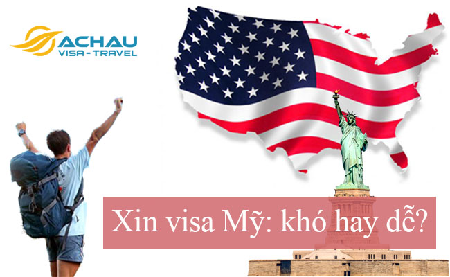 Xin visa Mỹ khó hay dễ và những thông tin cần biết